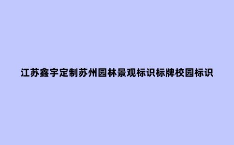 江苏鑫宇定制苏州园林景观标识标牌校园标识标牌制作材料如何选择