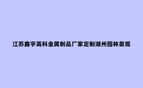 江苏鑫宇高科金属制品厂家定制湖州园林景观精神堡垒是什么？