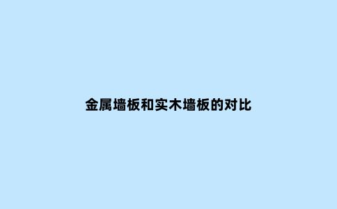 金属墙板和实木墙板的对比
