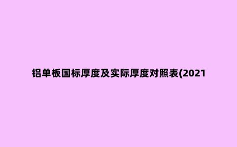 铝单板国标厚度及实际厚度对照表(2021年***新版)