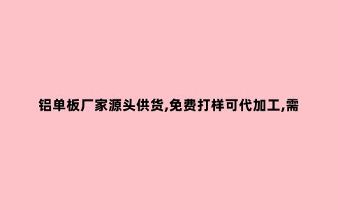 铝单板厂家源头供货,免费打样可代加工,需要的来看看!