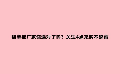 铝单板厂家你选对了吗？关注4点采购不踩雷