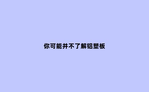你可能并不了解铝塑板
