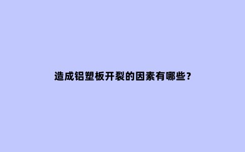 造成铝塑板开裂的因素有哪些？