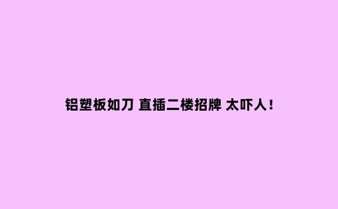 铝塑板如刀 直插二楼招牌 太吓人！