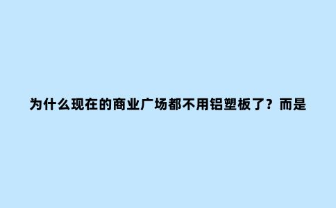 为什么现在的商业广场都不用铝塑板了？而是开始用铝单板了？