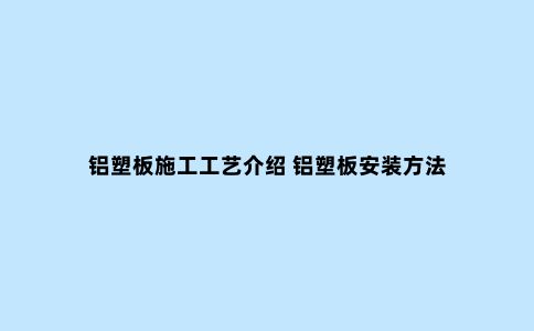 铝塑板施工工艺介绍 铝塑板安装方法