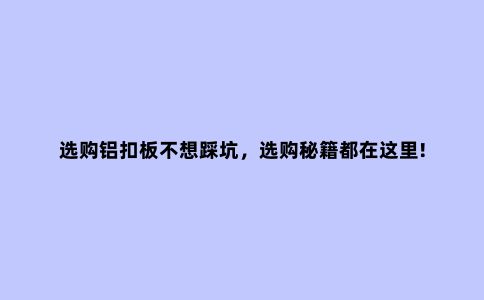 选购铝扣板不想踩坑，选购秘籍都在这里!