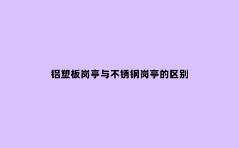 铝塑板岗亭与不锈钢岗亭的区别