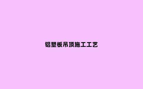 铝塑板吊顶施工工艺