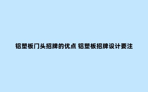 铝塑板门头招牌的优点 铝塑板招牌设计要注意什么？