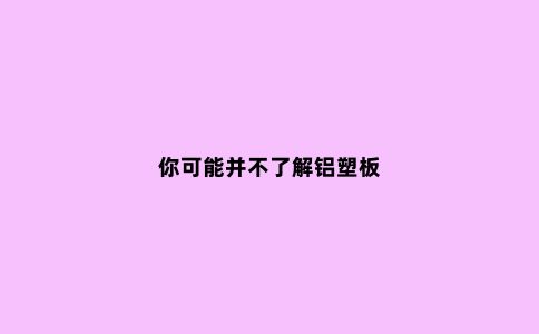 你可能并不了解铝塑板