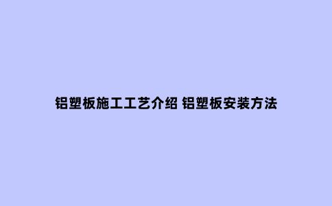 铝塑板施工工艺介绍 铝塑板安装方法
