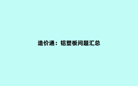 造价通：铝塑板问题汇总