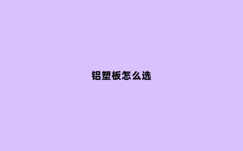 铝塑板怎么选