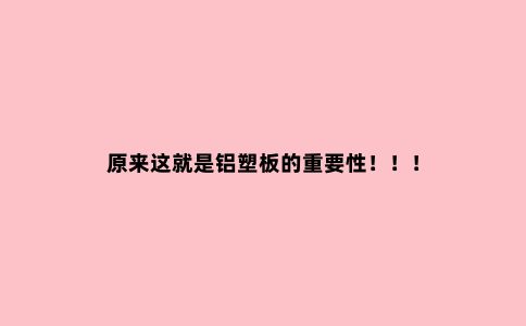 原来这就是铝塑板的重要性！！！