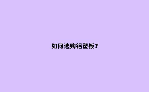 如何选购铝塑板？