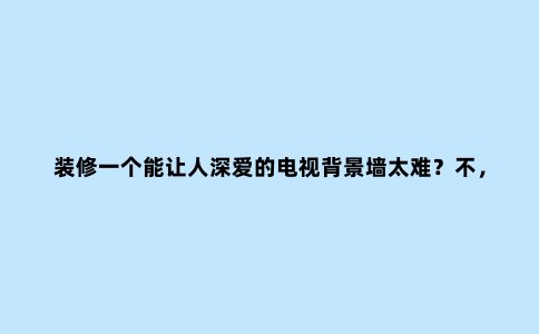 装修一个能让人深爱的电视背景墙太难？不，很简单，就像这样……