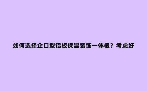 如何选择企口型铝板保温装饰一体板？考虑好这些，怎么设计都不怕
