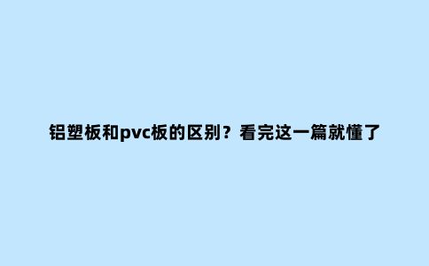 铝塑板和pvc板的区别？看完这一篇就懂了