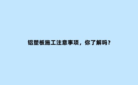 铝塑板施工注意事项，你了解吗？